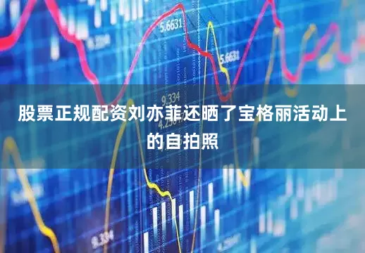 股票正规配资刘亦菲还晒了宝格丽活动上的自拍照