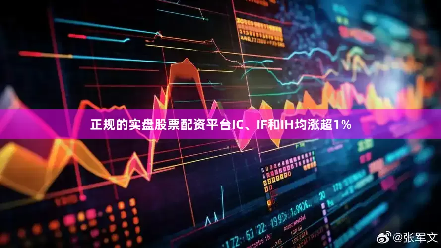 正规的实盘股票配资平台IC、IF和IH均涨超1%