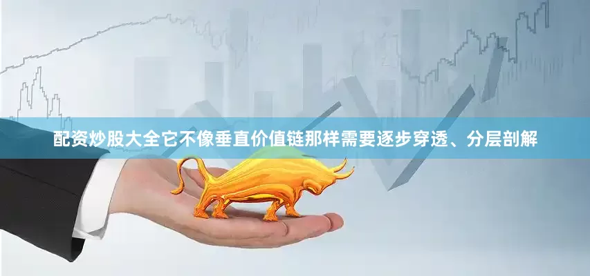 配资炒股大全它不像垂直价值链那样需要逐步穿透、分层剖解