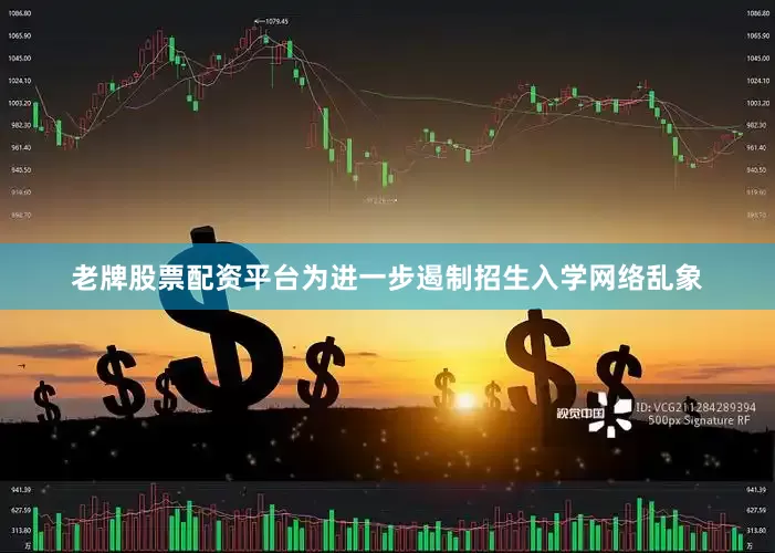 老牌股票配资平台为进一步遏制招生入学网络乱象