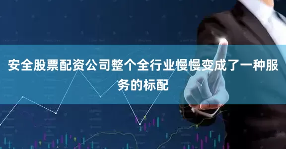 安全股票配资公司整个全行业慢慢变成了一种服务的标配