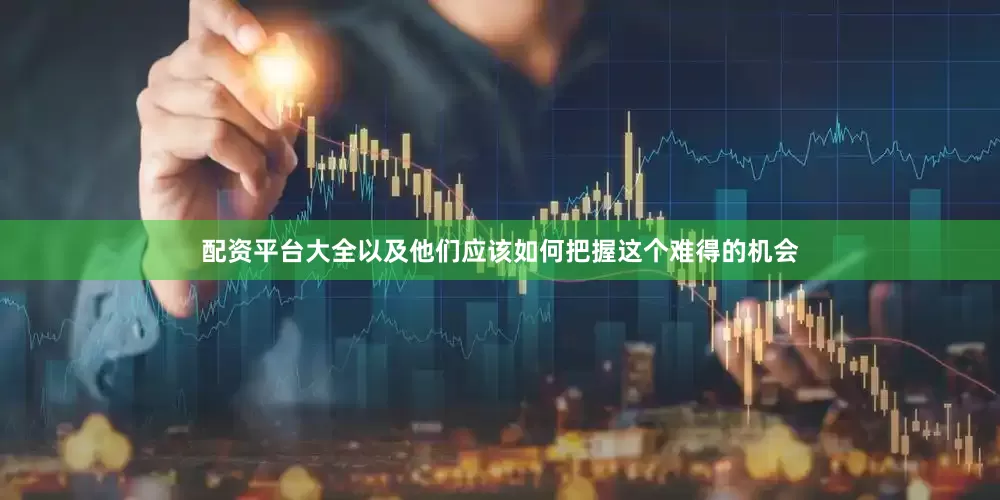 配资平台大全以及他们应该如何把握这个难得的机会