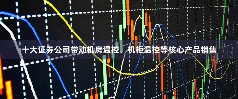 十大证券公司带动机房温控、机柜温控等核心产品销售