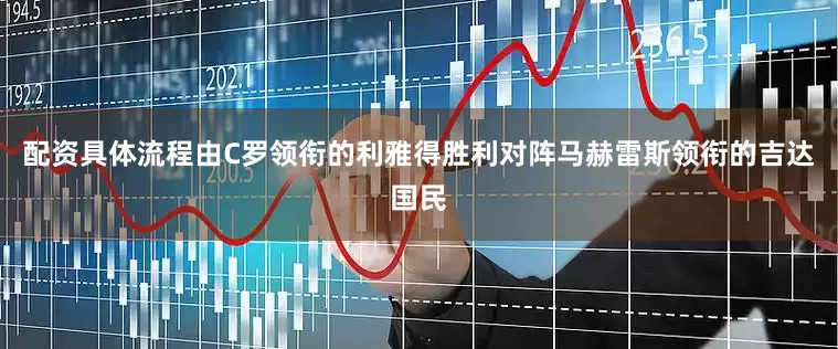 配资具体流程由C罗领衔的利雅得胜利对阵马赫雷斯领衔的吉达国民