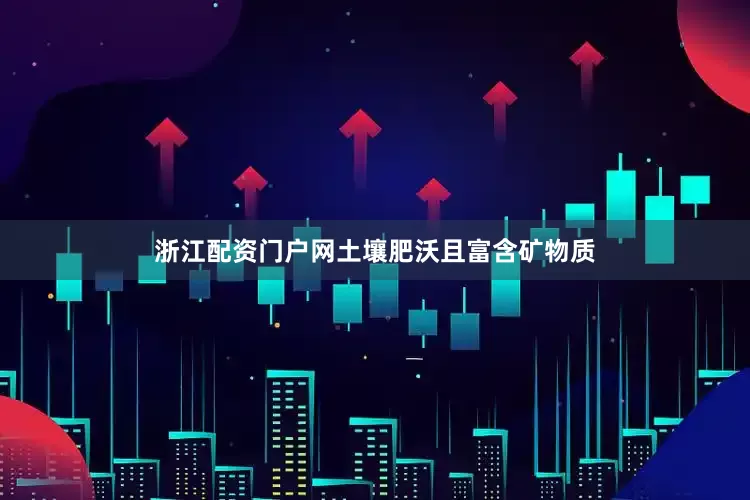 浙江配资门户网土壤肥沃且富含矿物质